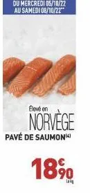 du mercredi 05/10/22 au samedi 08/10/22"  élevé en  norvège  pavé de saumon(4)  18%  lak 