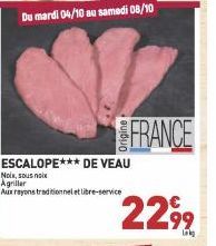 Du mardi 04/10 au samedi 08/10  ESCALOPE*** DE VEAU  Noix, sous noix Agriller Aux rayons traditionnel et libre-service  FRANCE  2299  Lok 