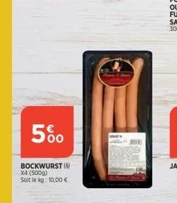 5%  bockwurst (a) x4 (500g) soit le kg: 10,00 € 
