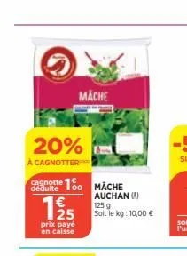 20%  à cagnotter  déduite  mache  10 mache  125  prix payé en caisse  auchan (a)  125 g soit le kg: 10,00 €  