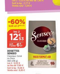 -60%  SUR LE 2  les 2  1293  soit  Punité 627  DOSETTES SENSEO  Classique, Corsé ou Doux  X60 (416 g) Les 2:12,53 € au lieu de 17,90 € Soit le kg: 15,06 € Vendu seul: 8,95 €  Senseo  CLASSIQUE  MAXI F