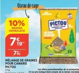 Oiseau de cage  10%  REMISE IMMÉDIATE  119  7%9  MÉLANGE DE GRAINES  POUR CANARIS  PICTOU  5 kg  Soit le kg: 1,44 €  L  DE GRANES  CANARYS  PICTOU 