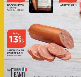 le kg  1395  SAUCISSON AIL COURBE bil (A) Nature ou Fumé  (A) ORIGINE  FRANCE  JARRET FUMÉ (N) 