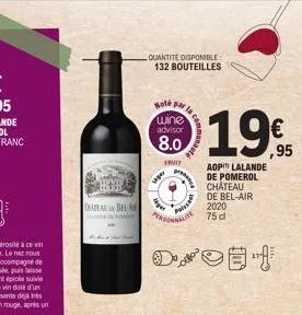 ceateau bel-a  quantité disponible: 132 bouteilles  hoté par  wine advisor  8.0  fruit  seper  do  pr  la ca  porei  19€  95  aop lalande de pomerol chateau  de bel-air 2020 75 d 