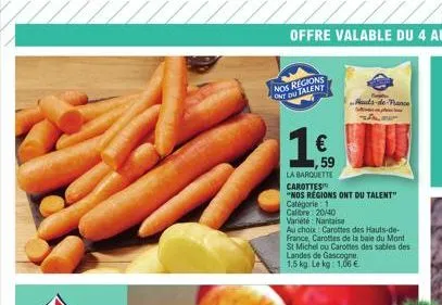 nos regions ont du talent  € ,59  la barquette  carottes  "nos regions ont du talent"  catégorie: 1  calibre: 20/40  variété nantaise  au choix: carottes des hauts-de- france, carottes de la baie du m