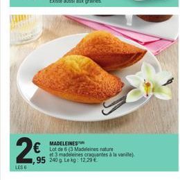 2€  LES 6  MADELEINES  Lot de 6 (3 Madeleines nature  et 3 madeleines craquantes à la vanille). ,95 240 g. Le kg: 12.29 € 