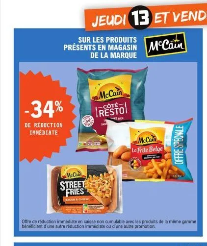 sur les produits présents en magasin de la marque  -34%  de réduction  immédiate  true  ou  cutie  mccain  street fries  bacon & cheese  mccain  -côté  resto  dan  mccain  la frite belge  offre de réd