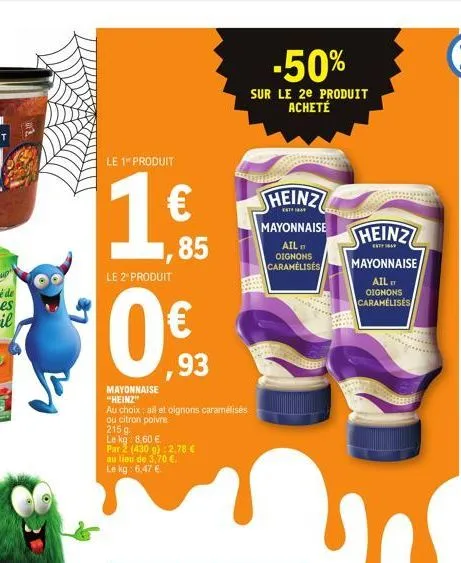 le 1 produit  1,85  €  le 2" produit  € ,93  mayonnaise "heinz"  au choix: all et oignons caramélisés  ou citron poivre.  215 g  le kg 8.60 €  par 2 (430 g): 2,78 €  au lieu de 3,70 €  le kg: 6,47 €  