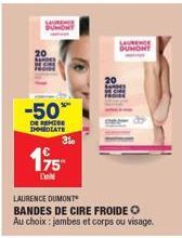 -50%  DE REMISE IMMEDIATE  3%  195  Din  LAURENCE DUMONT BANDES DE CIRE FROIDE O Au choix: jambes et corps ou visage.  LAURENCE 