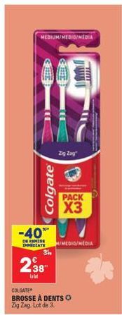 MEDIUM/MEDIO/MEDIA  Colgate  3%  238  Let  -40™ W  DE REMISE  IMMEDIATE H/MEDIO/MEDIA  Zig Zag  COLGATE  BROSSE À DENTS O Zig Zag. Lot de 3.  PACK  X3  LELLE 