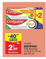 Colgate  -40%  DE REMISE MEDIATE  239  1515  NOUVEAU TUBE  Total  31, COLGATE DENTIFRICE Total blancheur. Le lot de 2 x 75 ml,  soit 150 ml. 