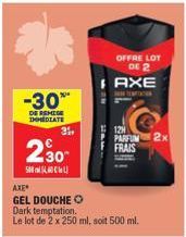 -30**  DE REMISE IMMEDIATE  31,  230- 500  AXE  GEL DOUCHE O Dark temptation.  Le lot de 2 x 250 ml, soit 500 ml.  OFFRE LOT DE 2  AXE  12  PARFUM FRAIS  2x 