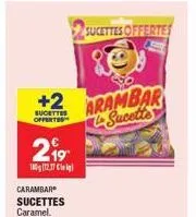 +2  sucettes offertes  2.⁹⁹  180g (12.17 cl  carambar sucettes caramel.  sucettes offertes  80  arambar sucette 