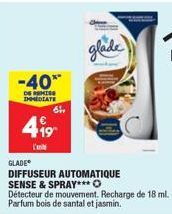 -40**  DE MISS IMMEDIATE  64,  499  l'  glade  GLADE  DIFFUSEUR AUTOMATIQUE SENSE & SPRAY*** O  Détecteur de mouvement. Recharge de 18 ml. Parfum bois de santalet jasmin. 