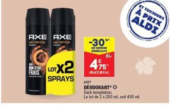 AXE AXE  TO  TEMPTATION  KIN-STOP FRAIS  LOTX2  SPRAYS  -30*  DE REMISE IMMEDIATE  AXE  69,  475  A20 m{32MC&A]  DEODORANT Dark temptation.  Le lot de 2 x 200 ml, soit 400 ml.  ET TOUJOURS  À PRIX ALD