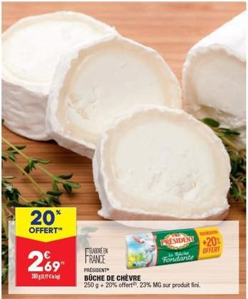 20*  OFFERT**  269  300g 1,17 €  BABORE EN FRANCE  PRESIDENT  BÜCHE DE CHÈVRE  250 g + 20% offert, 23% MG sur produit fini.  PRESIDENT  de Mote  Fondante  +20%  OFFERT 