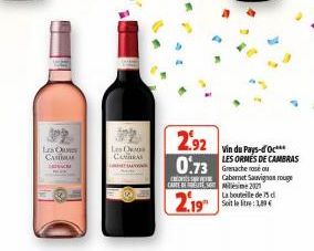 Les Que CASTI RIVACE  Les Oes CAMARAS  2.92 0.73  Grenache rose ou  Cabernet Sauvignon rouge CARTES Mill 202 La bouteille de 15 d Soit le litre:1,89€  2.19  Vin du Pays-d'Oc*** LES ORMES DE CAMBRAS 