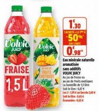 Volvic  JUICY  FRAISE  1,5L  Volvic  FRUITS EXOTIQUES  1.30  TACHETE LEA  -50%  SORTEVNIE  0.98  Eau minérale naturelle aromatisée sans additifs VOLVIC JUICY  Au jus de Fraise ou  au jus de fruits exo