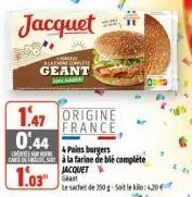jacquet  kages emne coppe  geant  1.47 origine  france  0.44  & pains burgers  cressure  cardes à la farine de blé complète  1.03  jacquet  geast  le sachet de 250 g-soit le kilo: 4,20 