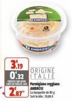 AMBROSI  3.19  ORIGINE  0.32 ITALIE  CORTEERTES Parmigiano reggiano AMBROSI  28T  La barquette de 30 g Soit le bila: 39,38€ 