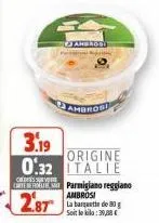 ambrosi  3.19  origine  0.32 italie  corteertes parmigiano reggiano ambrosi  28t  la barquette de 30 g soit le bila: 39,38€ 