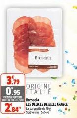 COS CARE BE POGLINE  2.84"  3.79  ORIGINE 0.95 ITALIE  Bresaola  Bresapla LES DÉLICES DE BELLE FRANCE La barquette de 70 g Soit le bilo:54,34€ 