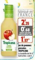 tropicana  fabriqué en france  2.25  0.68  centre carte de sort  1.57  jus de pommes pressées tropicana la bouteille de 90 d  soit le line: 2,50€ 