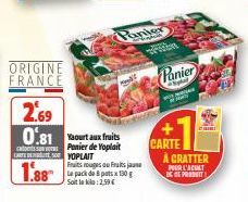 ORIGINE FRANCE  2.69 0.81 Yaourt aux fruits  Panier de Yoplait CARTES YOPLAIT  1.88  Med  Panier  Fruits rouges Fruits jaune Le pack de pats 130 g Soit le 2,99€  M  CARTE  Panier  Cospla  À CRATTER PO