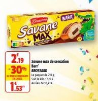 Bressand  Savane MAX  2.19 -30% BROSSARD  1.53  Le paquet de 210g Soit la kila : 7,29 € Au lieu de 10,43€  Savone max de sensation Barr  BARR 