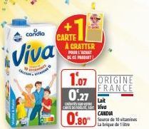 candia  Viva  CRIOU  O  +  CARTE  À GRATTER POUR L'ACHAT DE CE PROSENT!  0.27  Lait CRESSUR VOTRE CARTE Par Viva  0.80  1.07 ORIGINE  FRANCE  CANDIA Sourca de 10 vitamines Labrique de 1 litre 