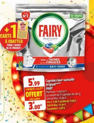 POUR L'ACHAT DE CE PRODUIT  a LTGAN  +  CARTE À GRATTER  N°1  FAIRY  PLATINUM+  5.99  1 ACHETÉ LE 2 FAIRY  OFFERT  SOIT L'UNITE  3.00  DEFIE TACHES CORIACES  TECHMIL ANTI-TERNE  17 PEPS  Capsules lave