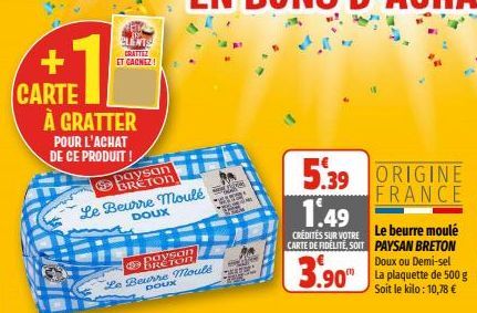 CLENTS  CRATTEZ ET CACHEZ!  CARTE À GRATTER  POUR L'ACHAT DE CE PRODUIT!  S  paysan BRETON Le Beurre moulé  DOUX  paysan  Le Beurre moulé DOUX  *41  An Afee  5.39 ORIGINE  FRANCE  1.49  CREDITES SUR V