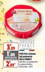 3.89  1.00 Petit bie crémeux  lait pasteurise CARTE DE BELLE FRANCE  2.89  Petit Brie  Altpentrum | 5 5008  ORIGINE  FRANCE  30% M.G. sur produit fin La pice de 500 g Soit le kilo:7,78€ 