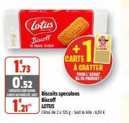 1.73  0.52  Lotus Biscoff  Biscoff  1.21 LOTUS  c  CARTE om Biscuits speculoos  CARTE À CRATTER  POUR L'ACHAT DEL PRODUIT  de 2 x 125g-Soit la kila: 6,32 € 