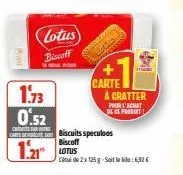 1.73  0.52  lotus biscoff  biscoff  1.21 lotus  c  carte om biscuits speculoos  carte à cratter  pour l'achat del produit  de 2 x 125g-soit la kila: 6,32 € 