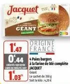 geant  origine  1.47 france  0.44pains burgers  caritt de foutes jacquet  1.03  giant  le sachet de 350 g soit le kilo: 4,30€  à la farine de blé complète 