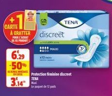 CARTE  A GRATTER discreet  POUR L'ENT  DE DE PRODUIT  9  6.29 -50%  HEAT  ENCADE Protection feminine discreet  TENA  3.14  Le paquet de 12 pads  MAXI  TENA 