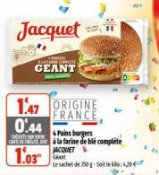 Jacquet  KAGES EMNE COPPE  GEANT  1.47 ORIGINE  FRANCE  0.44  & Pains burgers  CRESSURE  CARDES à la farine de blé complète  1.03  JACQUET  Geast  Le sachet de 250 g-Soit le kilo: 4,20 