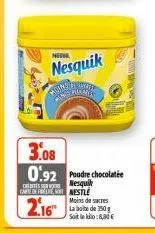 n  nesquik  plan  3.08  0.92 poudre chocolatie  nesquik  cate de finestle  moins de sucres  soit le kilo: 8,00 € 