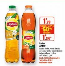Lipton  Piche  Lipton  DUO  Pod  1.79  YACHETE-LEA  -50% 1.34  Ice tea  LIPTON  Saveur péche, Peche abricot ou Saveur péche touche de miel  La bouteille de 1,5 litre Soit le litre: 19  Les 2:2,60 1,58