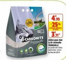 lotions  bi-carbonite tranquille  4.95 -25%  3.71  litière pour chat la bi-carbonite tranquille le sachet de 5 litres sol:0,74 € au lieu de 0,99€ 