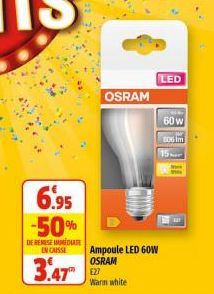 6.95 -50%  DE REMISE IMMEDIATE ENCAISSE  3.47 22  OSRAM  Ampoule LED GOW OSRAM  Warm white  LED  60 W  BOG Im 