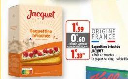 Jacquet  Baguettine briochée  1.99 ORIGINE 0.60 FRANCE  ERENTESSOR  CARTEDE FOLE, SO Baguettine briochée JACQUET 