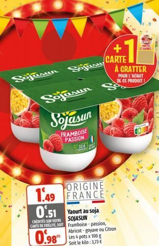 Sojasun Sojasu  Sojasun  FRAMBOISE PASSION  ORIGINE 1.49 FRANCE  0.51  CREDITES SUR VOTRE CARTE DE FIDELITE, SOM  0.98"  Sojasun S  S KAMEN  Yaourt au soja SOJASUN Framboise-passion, Abricot-goyave ou