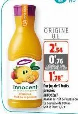 innocent  & fit de la possi  2.54 0.76  ess care detest  origine u.e.  1.78  innocent purjes de 5 fruits  pressés innocent  ananas & fruit de la passion  la bouteille de 500 ml  soitlelite: 2,82 € 