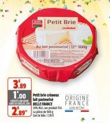 France  Petit Brie  OLOMB  3.89 1.00 Petit brie crémeux  lait pasteurisé CARL BELLE FRANCE  2.89  Au lait pasteurise 500g  30% MLG sur produit fin La pièce de 500 g Soit le kilo:7,78 €  ORIGINE FRANCE