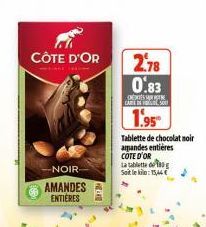 CÔTE D'OR  -NOIR  AMANDES ENTIERES  2.78  0.83  C  CARE INS  1.95  Tablette de chocolat noir armandes entières COTE D'OR La tablette og  Soit le : 15,44 