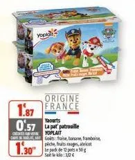 yopia  origine  1.87 france 0.57 lapat patrouille  yoplait carl golts: fraise, banane, framboise  1.30  le pack de 12 pots x 50g seit laki: 30€  for 