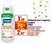 Sanex  ZERO%  TACHETELE  -70%  SOC  2.39  3.68 Deodorants zero% compresse  Sensitive SANEX L'atomiser de 100 ml Soit le lie: 36.00 Les 2:4,70€ S230 Economies 2,50€  de 7,36€ 