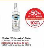 *Vodka "Zubrowka" Biala 37,5% vol. La bout de 10 20-€25 les 2 au lieu de 27€ 14647 lo tre au lieu de 19€29  -50%  SURILE 2 ARTICLE IMMEDIATEMENT  10€13 